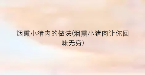 烟熏小猪肉的做法(烟熏小猪肉让你回味无穷)