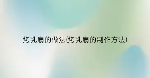烤乳扇的做法(烤乳扇的制作方法)