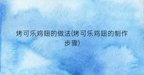 烤可乐鸡翅的做法(烤可乐鸡翅的制作步骤)