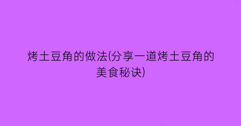 “烤土豆角的做法(分享一道烤土豆角的美食秘诀)