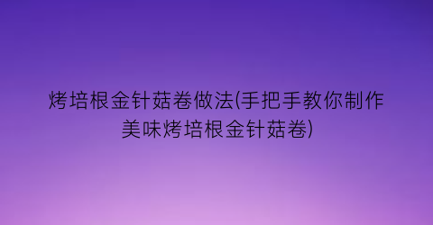 烤培根金针菇卷做法(手把手教你制作美味烤培根金针菇卷)