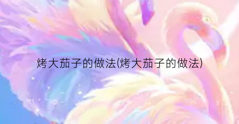 烤大茄子的做法(烤大茄子的做法)