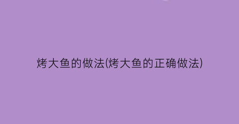 烤大鱼的做法(烤大鱼的正确做法)