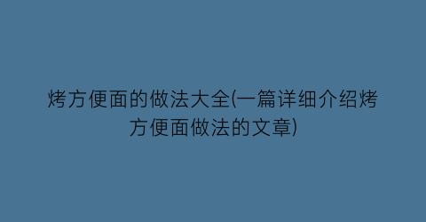 烤方便面的做法大全(一篇详细介绍烤方便面做法的文章)