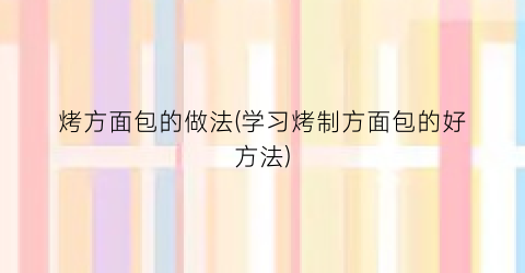 烤方面包的做法(学习烤制方面包的好方法)