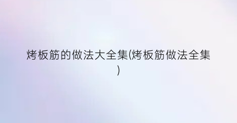 烤板筋的做法大全集(烤板筋做法全集)