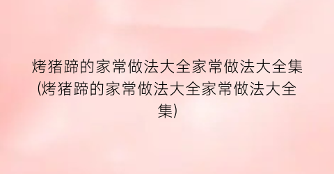 “烤猪蹄的家常做法大全家常做法大全集(烤猪蹄的家常做法大全家常做法大全集)