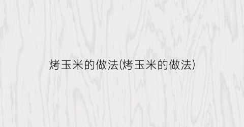 烤玉米的做法(烤玉米的做法)