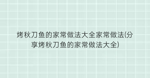 “烤秋刀鱼的家常做法大全家常做法(分享烤秋刀鱼的家常做法大全)