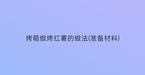 烤箱做烤红薯的做法(准备材料)