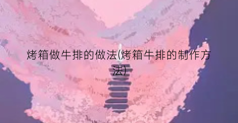 烤箱做牛排的做法(烤箱牛排的制作方法)