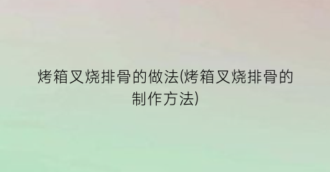 烤箱叉烧排骨的做法(烤箱叉烧排骨的制作方法)