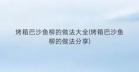 烤箱巴沙鱼柳的做法大全(烤箱巴沙鱼柳的做法分享)