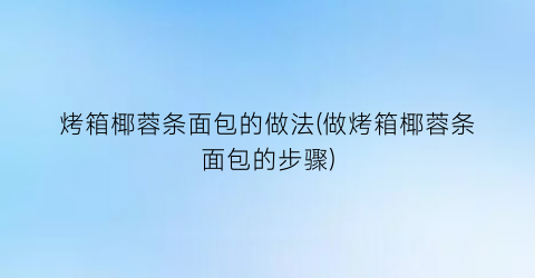 “烤箱椰蓉条面包的做法(做烤箱椰蓉条面包的步骤)