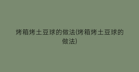 烤箱烤土豆球的做法(烤箱烤土豆球的做法)