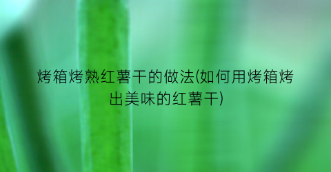 烤箱烤熟红薯干的做法(如何用烤箱烤出美味的红薯干)