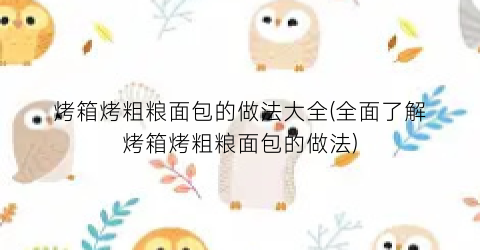 烤箱烤粗粮面包的做法大全(全面了解烤箱烤粗粮面包的做法)