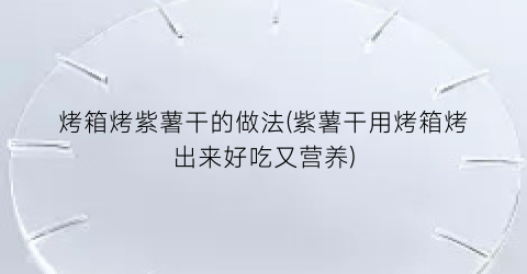 烤箱烤紫薯干的做法(紫薯干用烤箱烤出来好吃又营养)