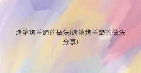 “烤箱烤羊蹄的做法(烤箱烤羊蹄的做法分享)