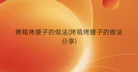烤箱烤腰子的做法(烤箱烤腰子的做法分享)
