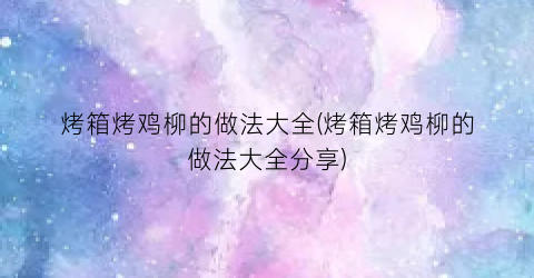 烤箱烤鸡柳的做法大全(烤箱烤鸡柳的做法大全分享)