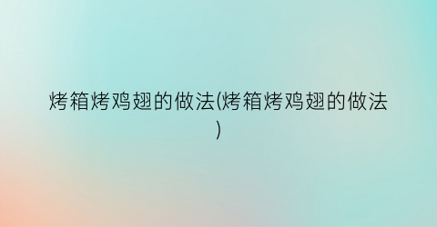 烤箱烤鸡翅的做法(烤箱烤鸡翅的做法)