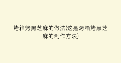烤箱烤黑芝麻的做法(这是烤箱烤黑芝麻的制作方法)