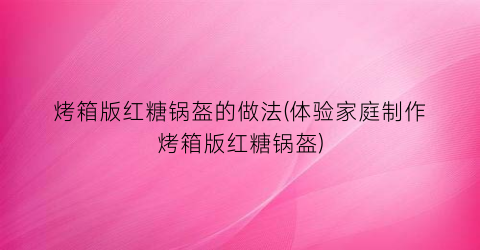 烤箱版红糖锅盔的做法(体验家庭制作烤箱版红糖锅盔)