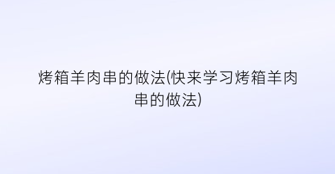 烤箱羊肉串的做法(快来学习烤箱羊肉串的做法)