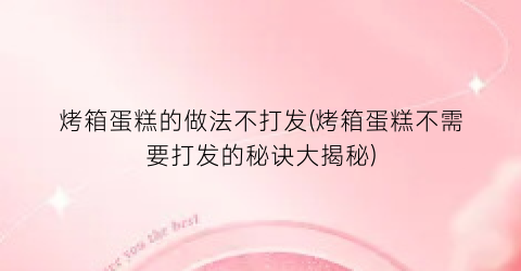 “烤箱蛋糕的做法不打发(烤箱蛋糕不需要打发的秘诀大揭秘)