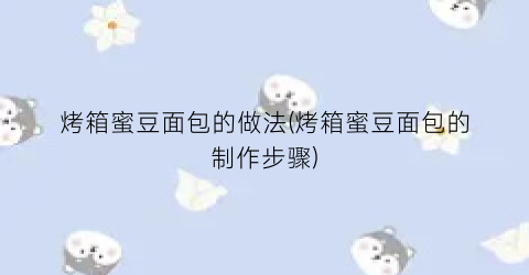 烤箱蜜豆面包的做法(烤箱蜜豆面包的制作步骤)