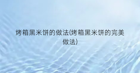 烤箱黑米饼的做法(烤箱黑米饼的完美做法)