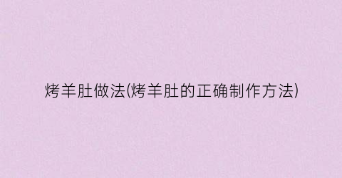 烤羊肚做法(烤羊肚的正确制作方法)