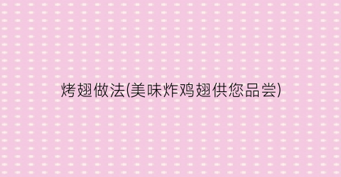 烤翅做法(美味炸鸡翅供您品尝)