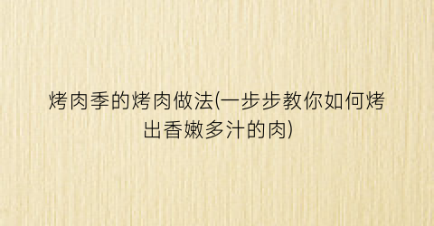 烤肉季的烤肉做法(一步步教你如何烤出香嫩多汁的肉)