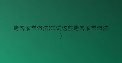 烤肉家常做法(试试这些烤肉家常做法)