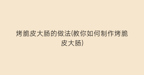 烤脆皮大肠的做法(教你如何制作烤脆皮大肠)
