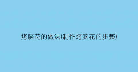 烤脑花的做法(制作烤脑花的步骤)