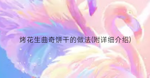 烤花生曲奇饼干的做法(附详细介绍)