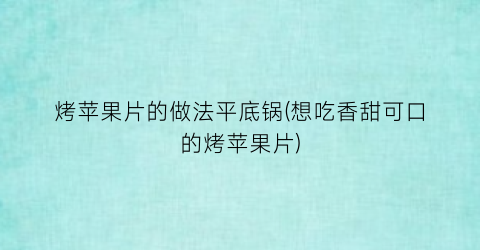 “烤苹果片的做法平底锅(想吃香甜可口的烤苹果片)