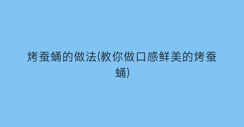 烤蚕蛹的做法(教你做口感鲜美的烤蚕蛹)