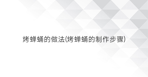 烤蝉蛹的做法(烤蝉蛹的制作步骤)