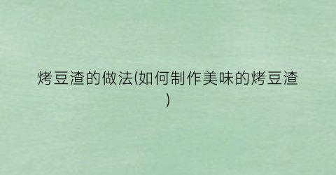 烤豆渣的做法(如何制作美味的烤豆渣)