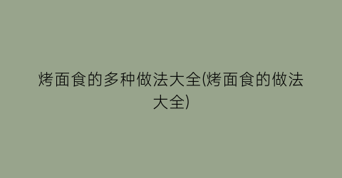 “烤面食的多种做法大全(烤面食的做法大全)