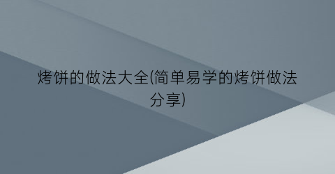 烤饼的做法大全(简单易学的烤饼做法分享)