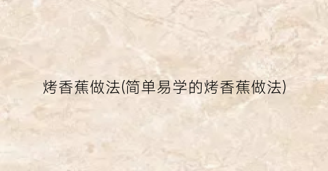 烤香蕉做法(简单易学的烤香蕉做法)