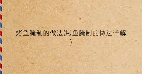 烤鱼腌制的做法(烤鱼腌制的做法详解)