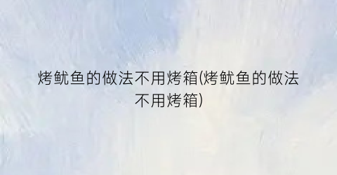 烤鱿鱼的做法不用烤箱(烤鱿鱼的做法不用烤箱)