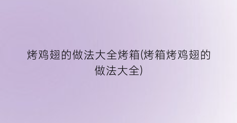 烤鸡翅的做法大全烤箱(烤箱烤鸡翅的做法大全)