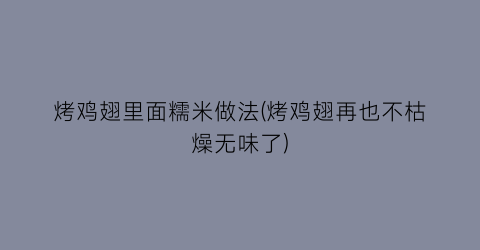 “烤鸡翅里面糯米做法(烤鸡翅再也不枯燥无味了)